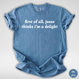 First Of All Jesus Thinks I'm A Delight Shirt