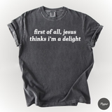 First Of All Jesus Thinks I'm A Delight Shirt