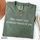 Comfort Colors® That Wasn't Very Evidence-Based Of You Shirt - Funny Nurse or Doctor Tee - Nurse Educator Gift