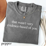 Comfort Colors® That Wasn't Very Evidence-Based Of You Shirt - Funny Nurse or Doctor Tee - Nurse Educator Gift